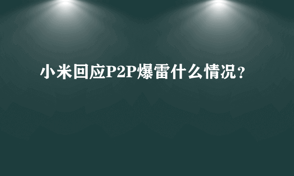 小米回应P2P爆雷什么情况？