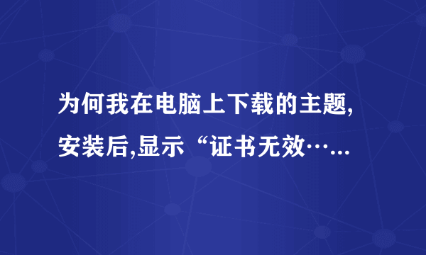 为何我在电脑上下载的主题,安装后,显示“证书无效……”什么的。。手机是E63的。。该怎么弄呀???