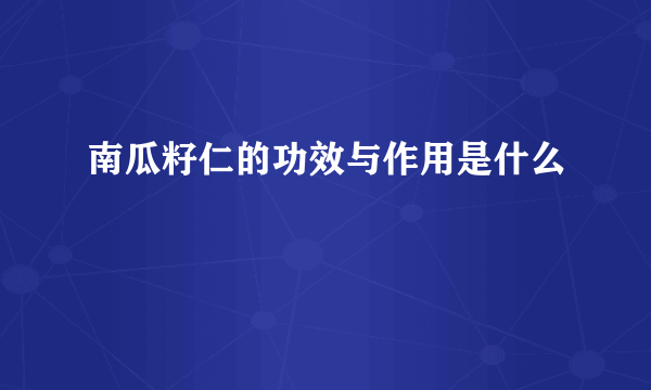 南瓜籽仁的功效与作用是什么