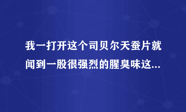 我一打开这个司贝尔天蚕片就闻到一股很强烈的腥臭味这是怎么回事