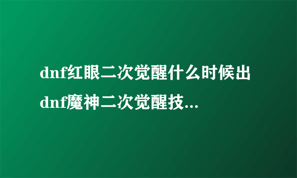 dnf红眼二次觉醒什么时候出 dnf魔神二次觉醒技能是什么