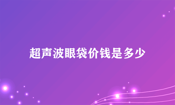 超声波眼袋价钱是多少