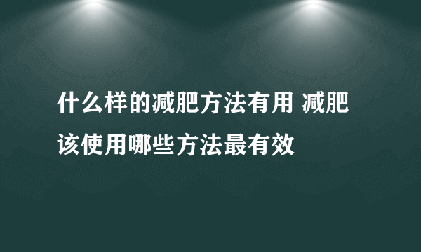 什么样的减肥方法有用 减肥该使用哪些方法最有效