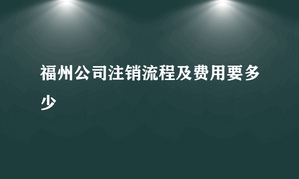 福州公司注销流程及费用要多少