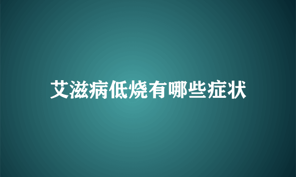 艾滋病低烧有哪些症状