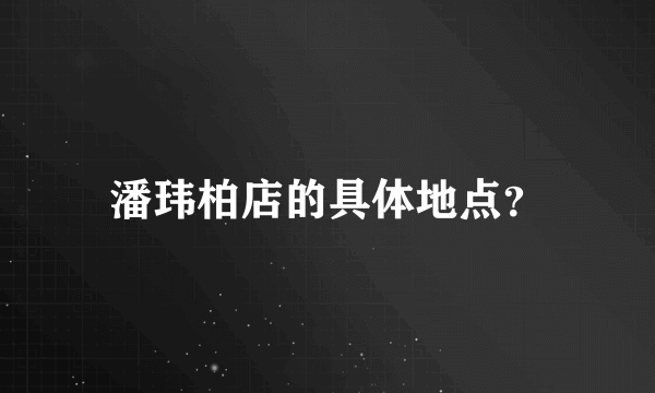 潘玮柏店的具体地点？