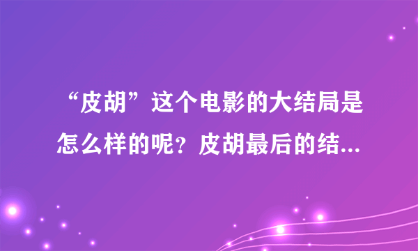 “皮胡”这个电影的大结局是怎么样的呢？皮胡最后的结局如何？