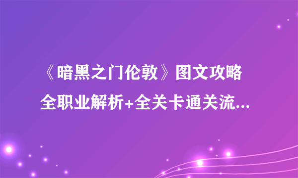 《暗黑之门伦敦》图文攻略 全职业解析+全关卡通关流程图文详解