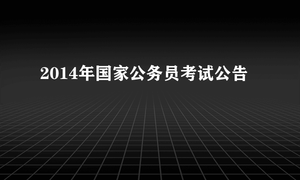 2014年国家公务员考试公告