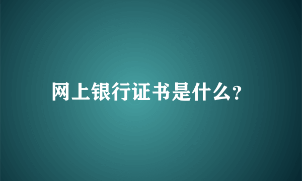 网上银行证书是什么？