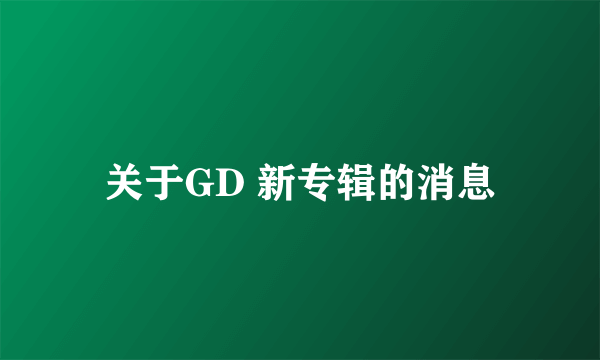 关于GD 新专辑的消息