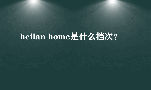 heilan home是什么档次？