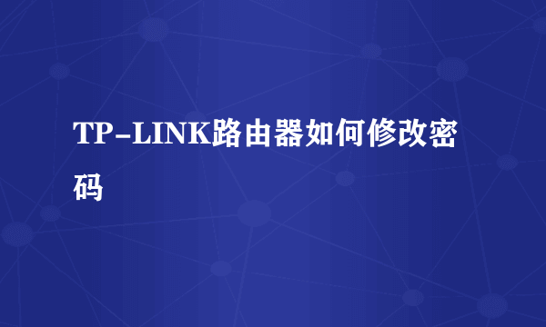 TP-LINK路由器如何修改密码