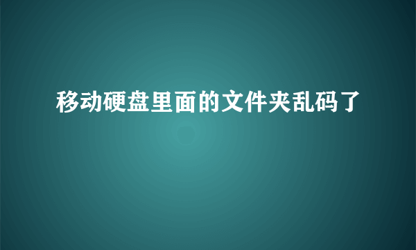 移动硬盘里面的文件夹乱码了