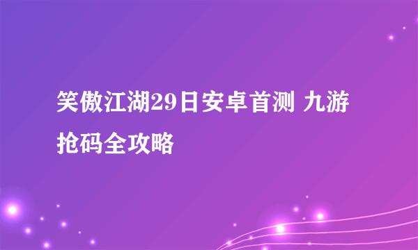 笑傲江湖29日安卓首测 九游抢码全攻略