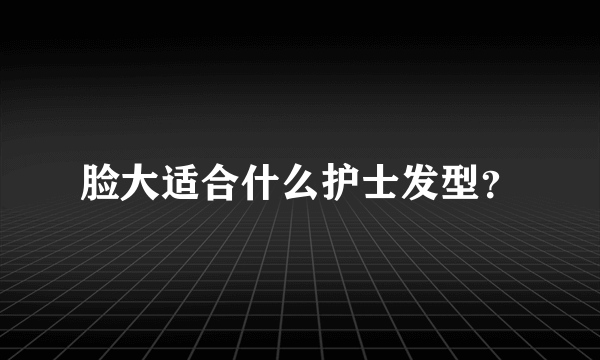 脸大适合什么护士发型？