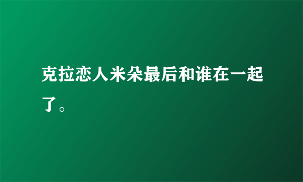 克拉恋人米朵最后和谁在一起了。