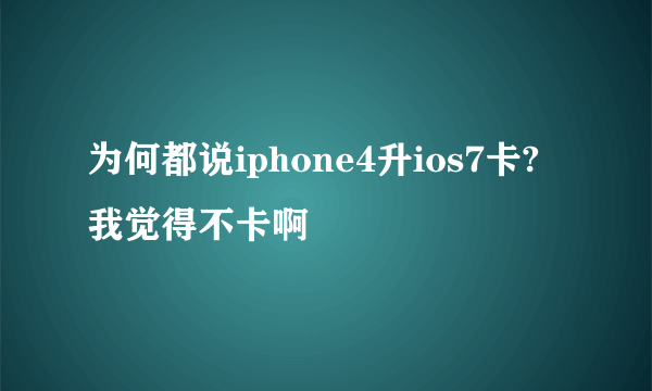 为何都说iphone4升ios7卡?我觉得不卡啊