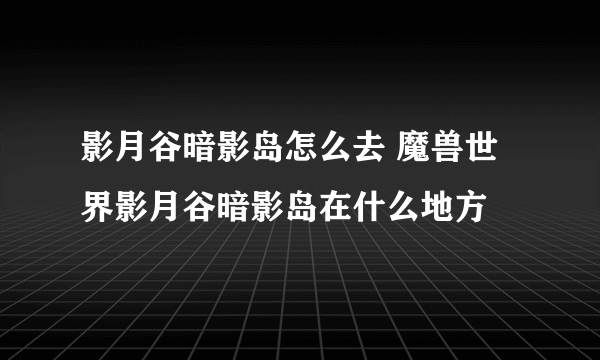 影月谷暗影岛怎么去 魔兽世界影月谷暗影岛在什么地方