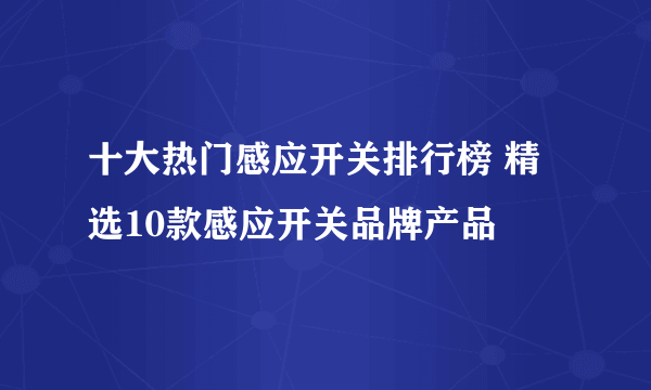 十大热门感应开关排行榜 精选10款感应开关品牌产品