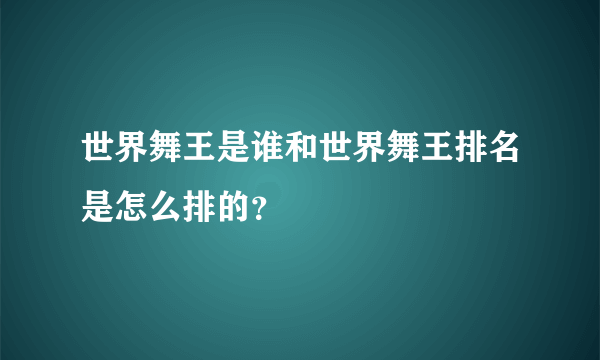 世界舞王是谁和世界舞王排名是怎么排的？