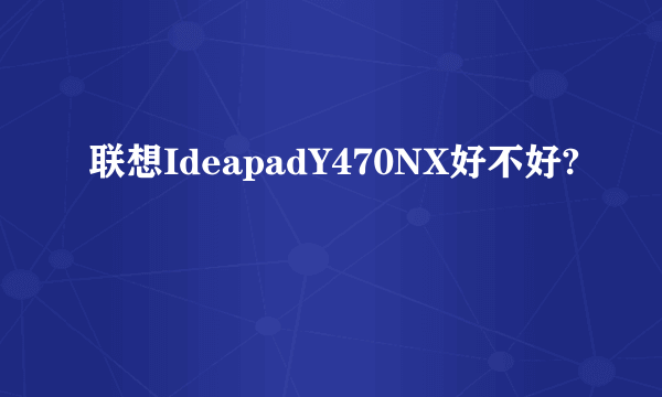 联想IdeapadY470NX好不好?