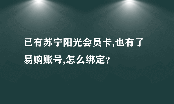 已有苏宁阳光会员卡,也有了易购账号,怎么绑定？