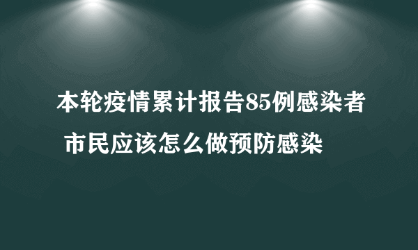 本轮疫情累计报告85例感染者 市民应该怎么做预防感染