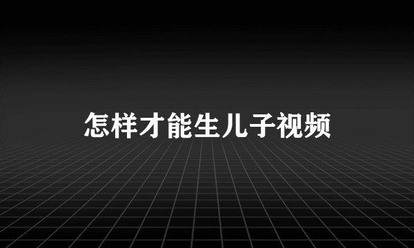 怎样才能生儿子视频