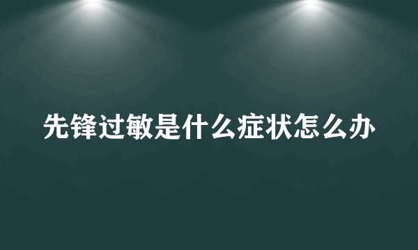 先锋过敏是什么症状怎么办