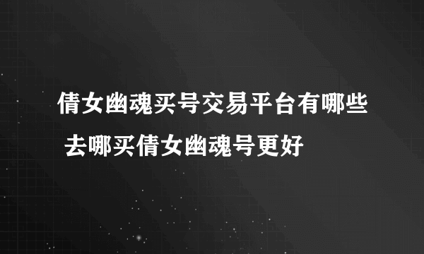 倩女幽魂买号交易平台有哪些 去哪买倩女幽魂号更好