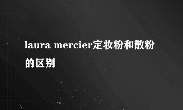 laura mercier定妆粉和散粉的区别