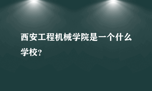 西安工程机械学院是一个什么学校？