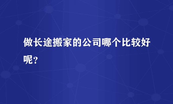 做长途搬家的公司哪个比较好呢？