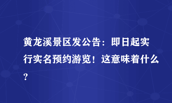 黄龙溪景区发公告：即日起实行实名预约游览！这意味着什么？