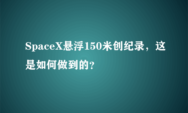 SpaceX悬浮150米创纪录，这是如何做到的？