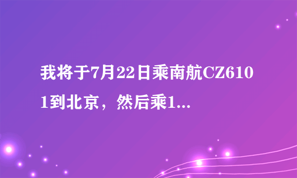 我将于7月22日乘南航CZ6101到北京，然后乘12时25分起飞去台湾的飞机，请向需怎样走？是否来得及？