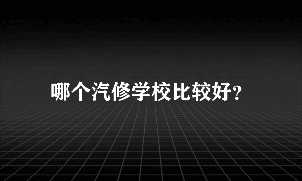 哪个汽修学校比较好？