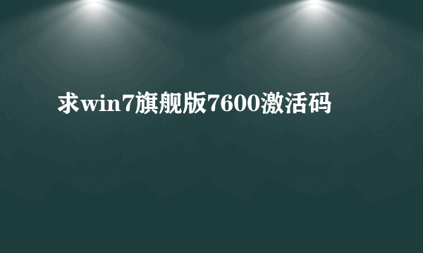 求win7旗舰版7600激活码