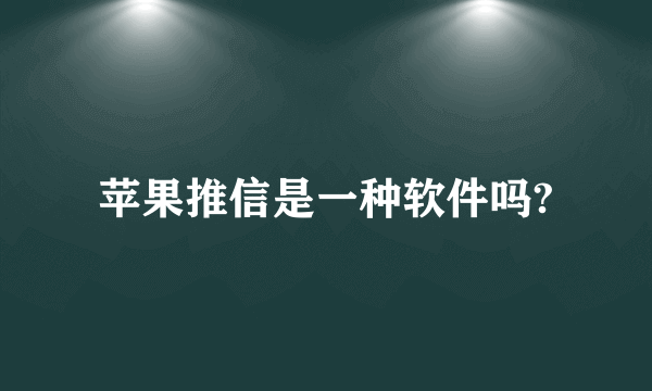 苹果推信是一种软件吗?