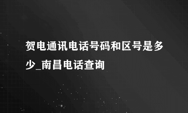 贺电通讯电话号码和区号是多少_南昌电话查询