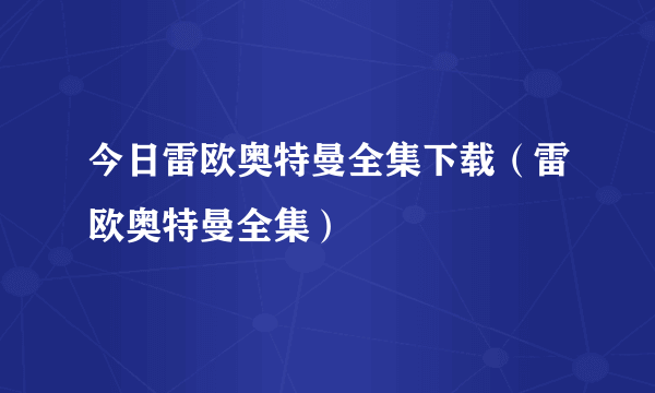 今日雷欧奥特曼全集下载（雷欧奥特曼全集）