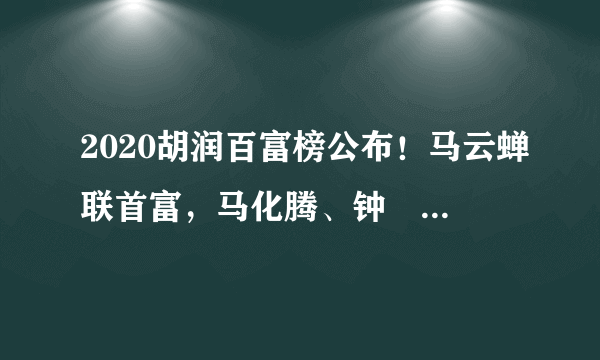 2020胡润百富榜公布！马云蝉联首富，马化腾、钟睒睒分列二三