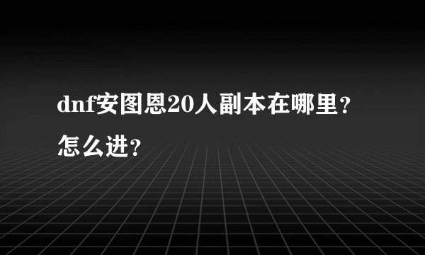 dnf安图恩20人副本在哪里？怎么进？