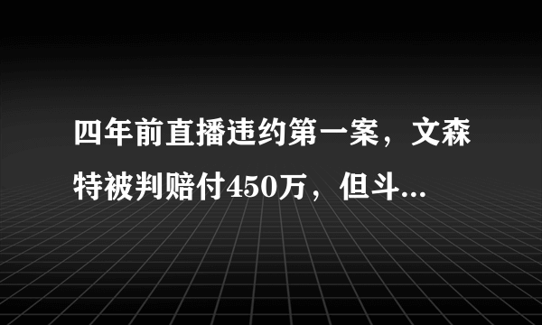 四年前直播违约第一案，文森特被判赔付450万，但斗鱼依旧不服