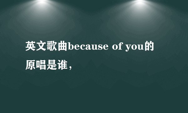 英文歌曲because of you的原唱是谁，