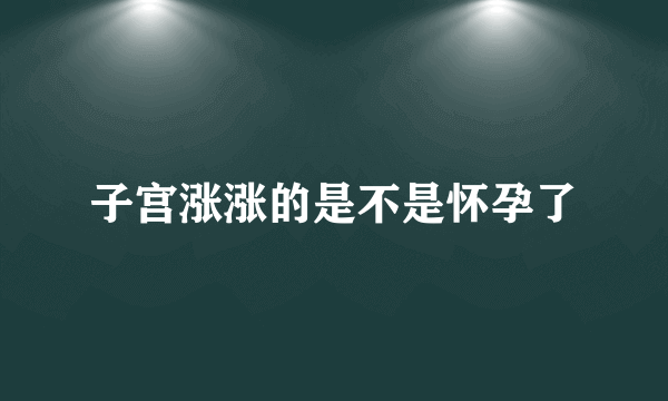 子宫涨涨的是不是怀孕了