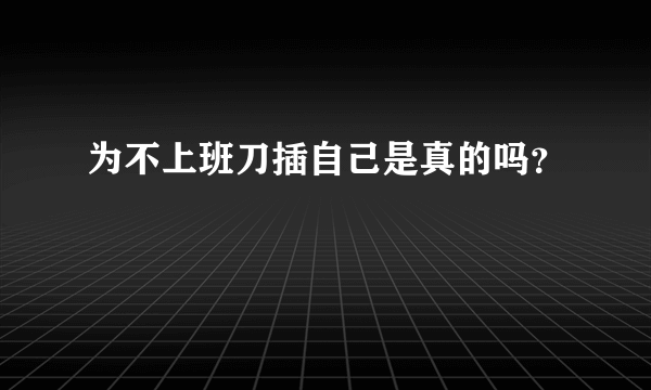 为不上班刀插自己是真的吗？