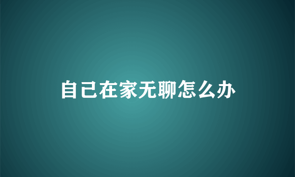 自己在家无聊怎么办