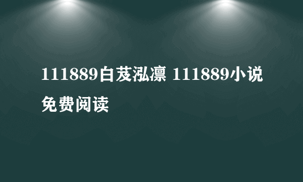 111889白芨泓凛 111889小说免费阅读